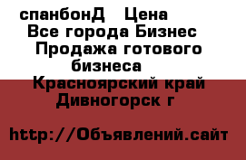 спанбонД › Цена ­ 100 - Все города Бизнес » Продажа готового бизнеса   . Красноярский край,Дивногорск г.